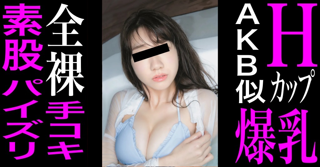 元AKB柏木由紀似！Hカップ爆乳オールヌード（AN）素股スペシャリスト